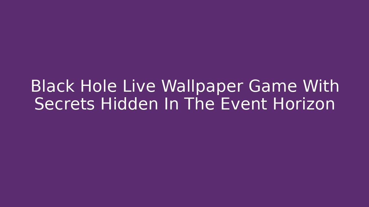 Black Hole Live Wallpaper Game With Secrets Hidden In The Event Horizon