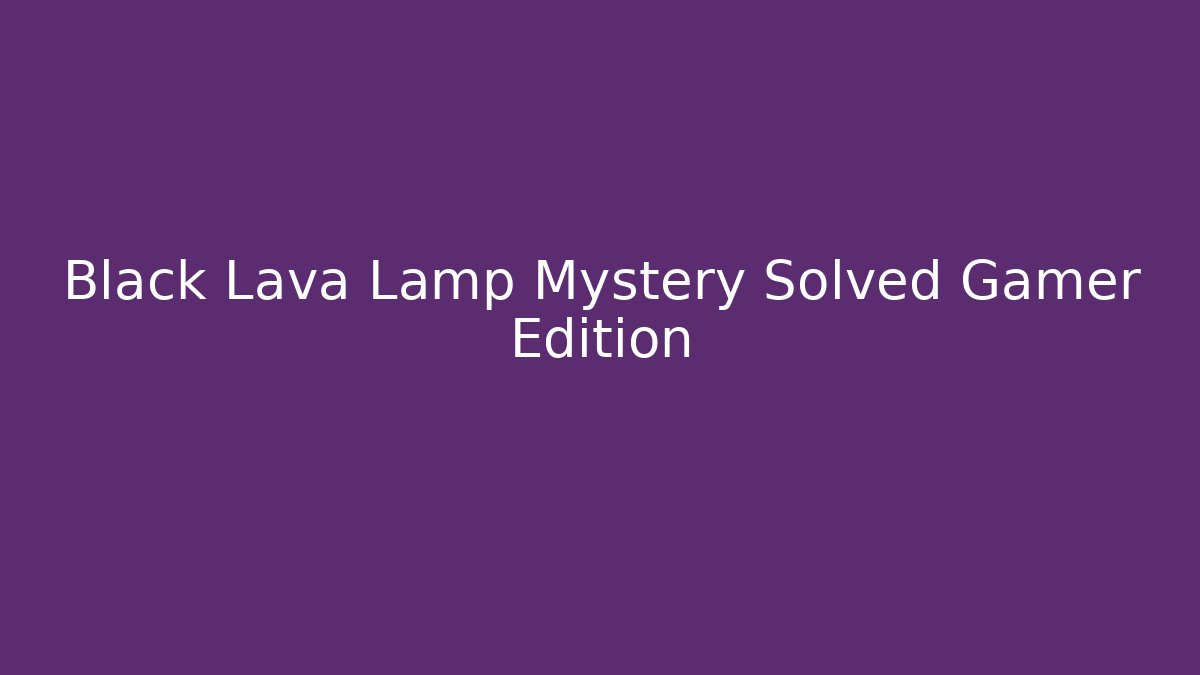 Black Lava Lamp Mystery Solved Gamer Edition - Método de Aprovação