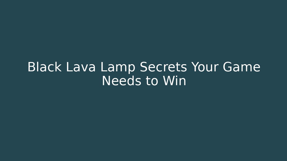 Black Lava Lamp Secrets Your Game Needs to Win