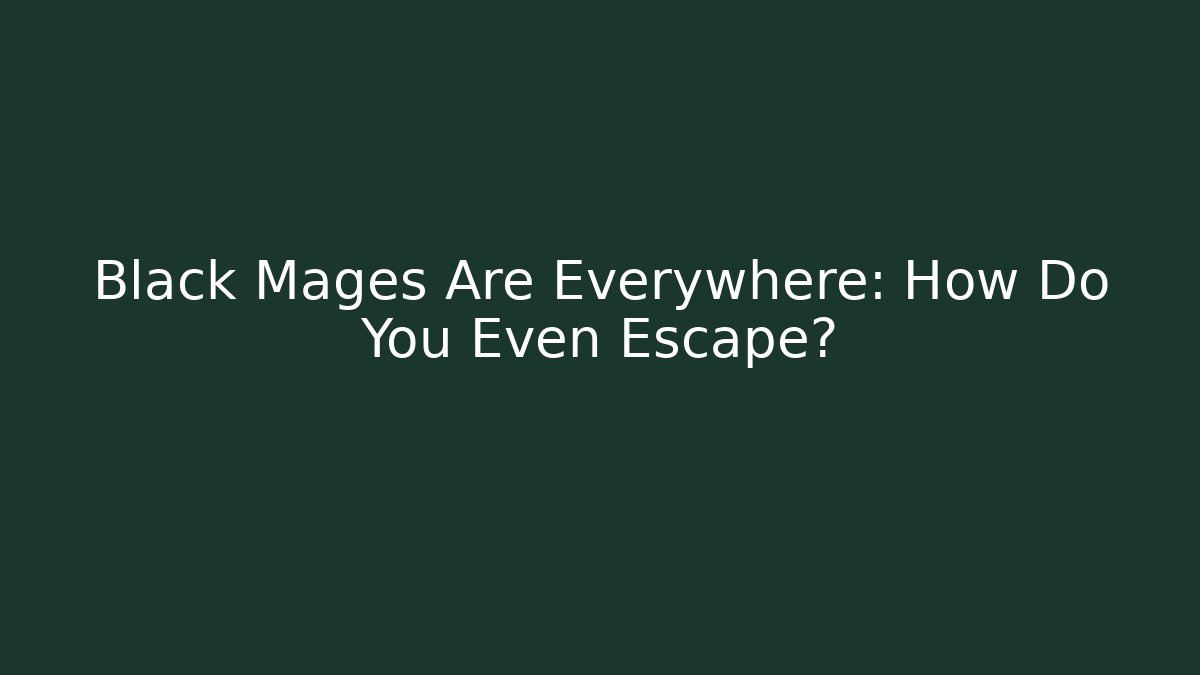 Black Mages Are Everywhere: How Do You Even Escape?