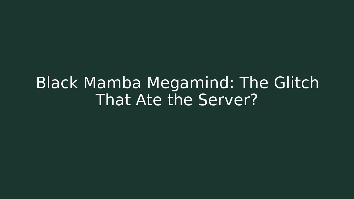 Black Mamba Megamind: The Glitch That Ate the Server?