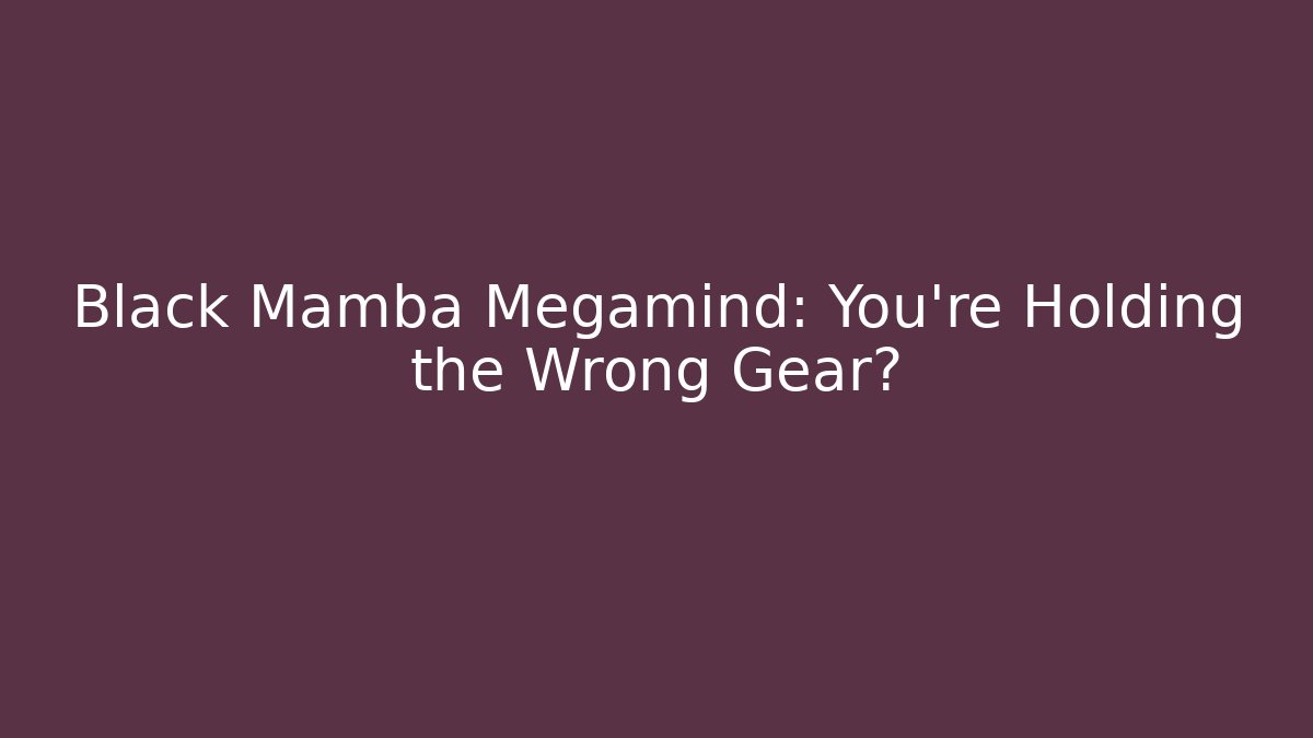 Black Mamba Megamind: You’re Holding the Wrong Gear? - Método de Aprovação