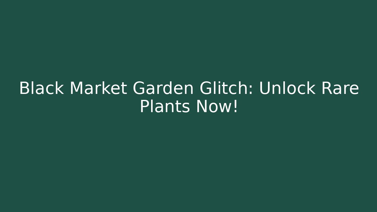 Black Market Garden Glitch: Unlock Rare Plants Now!