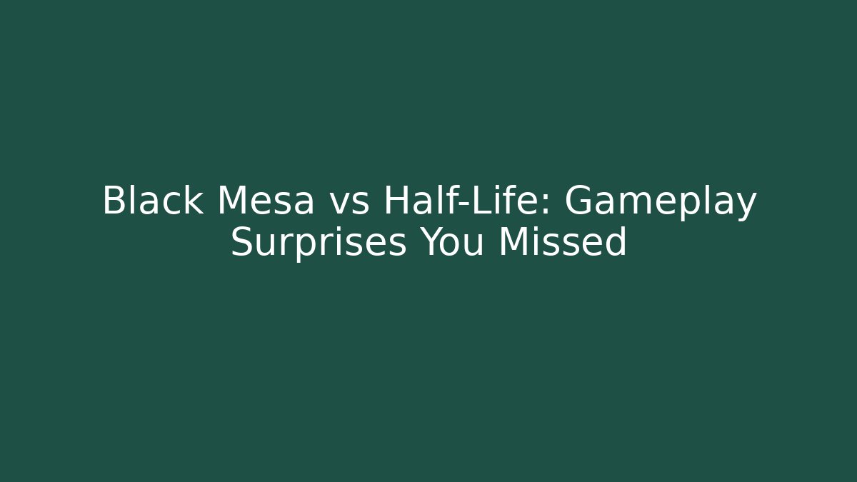 Black Mesa vs Half-Life: Gameplay Surprises You Missed