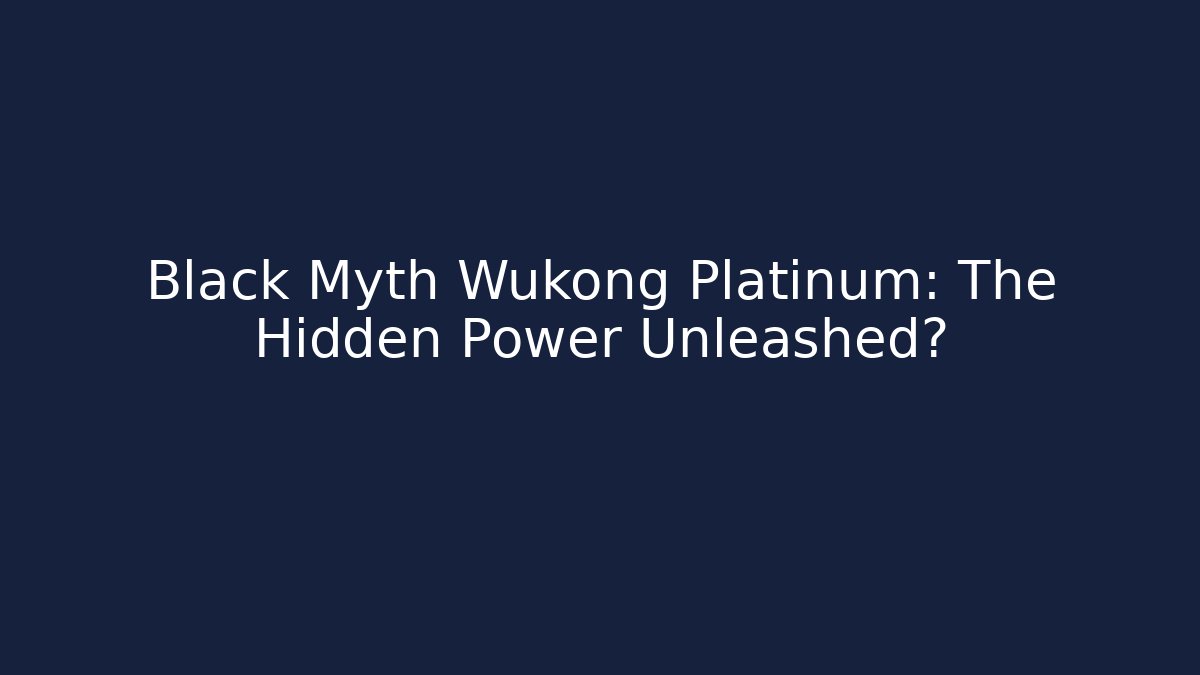 Black Myth Wukong Platinum: The Hidden Power Unleashed?