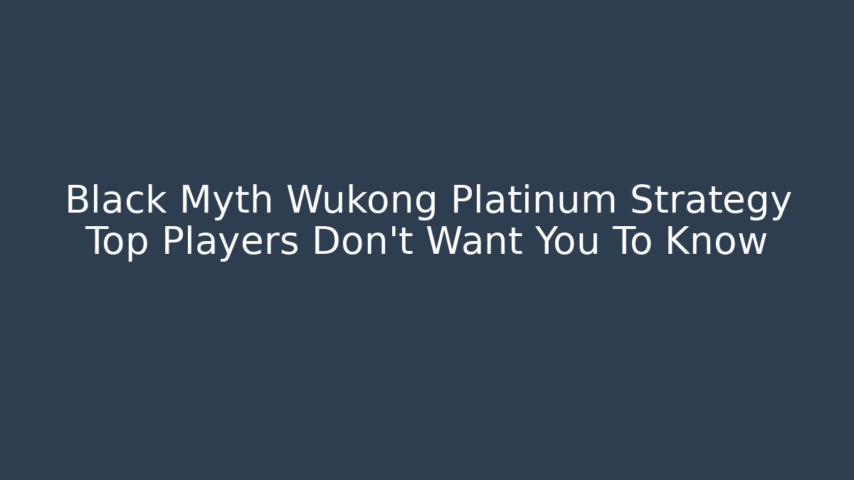 Black Myth Wukong Platinum Strategy Top Players Don't Want You To Know