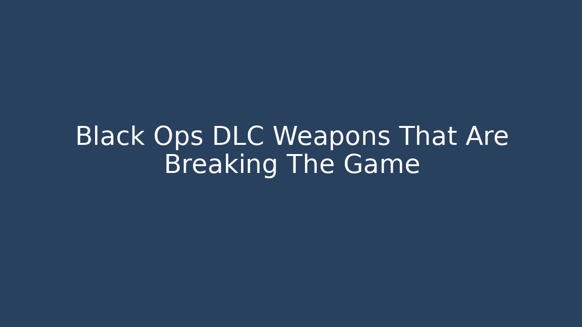 Black Ops DLC Weapons That Are Breaking The Game