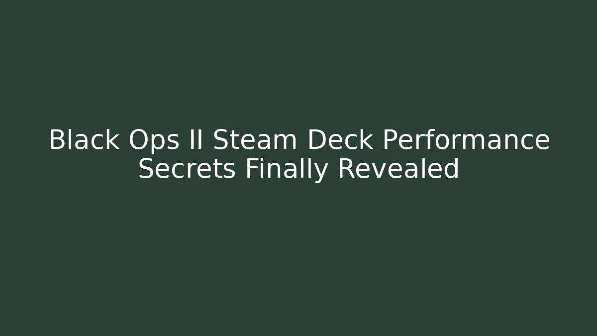 Black Ops II Steam Deck Performance Secrets Finally Revealed