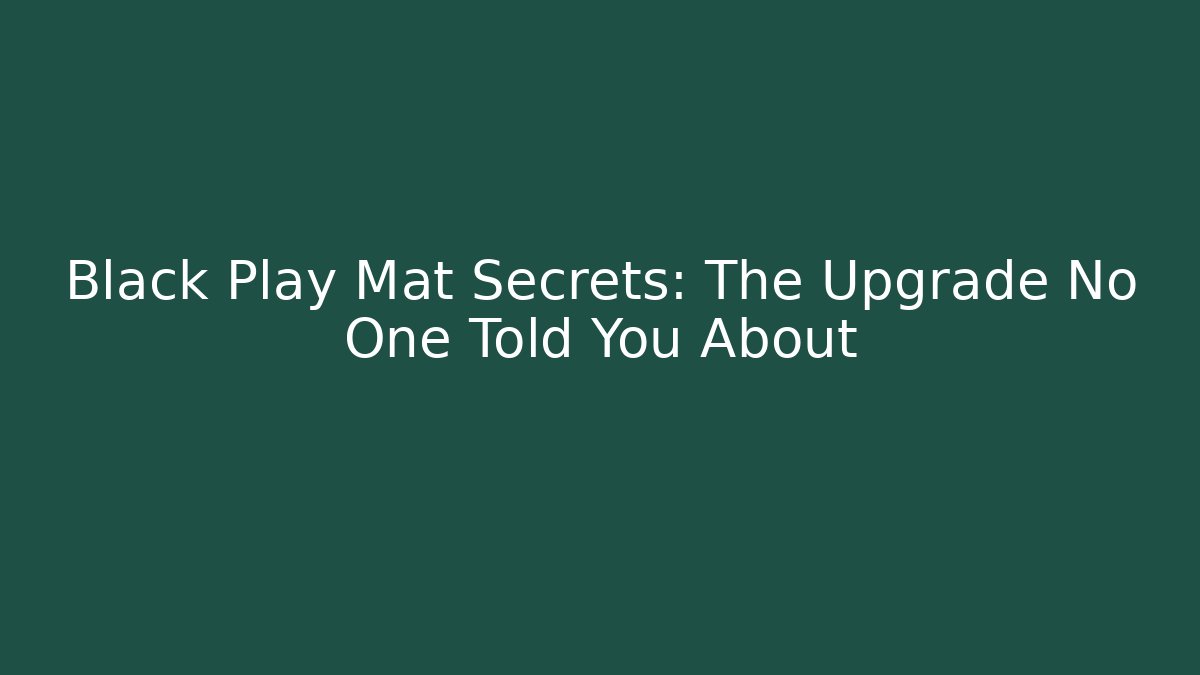 Black Play Mat Secrets: The Upgrade No One Told You About