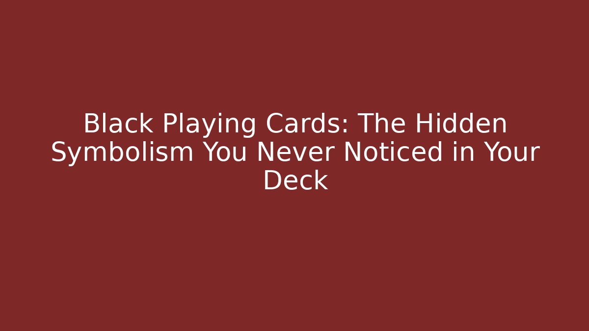 Black Playing Cards: The Hidden Symbolism You Never Noticed in Your Deck