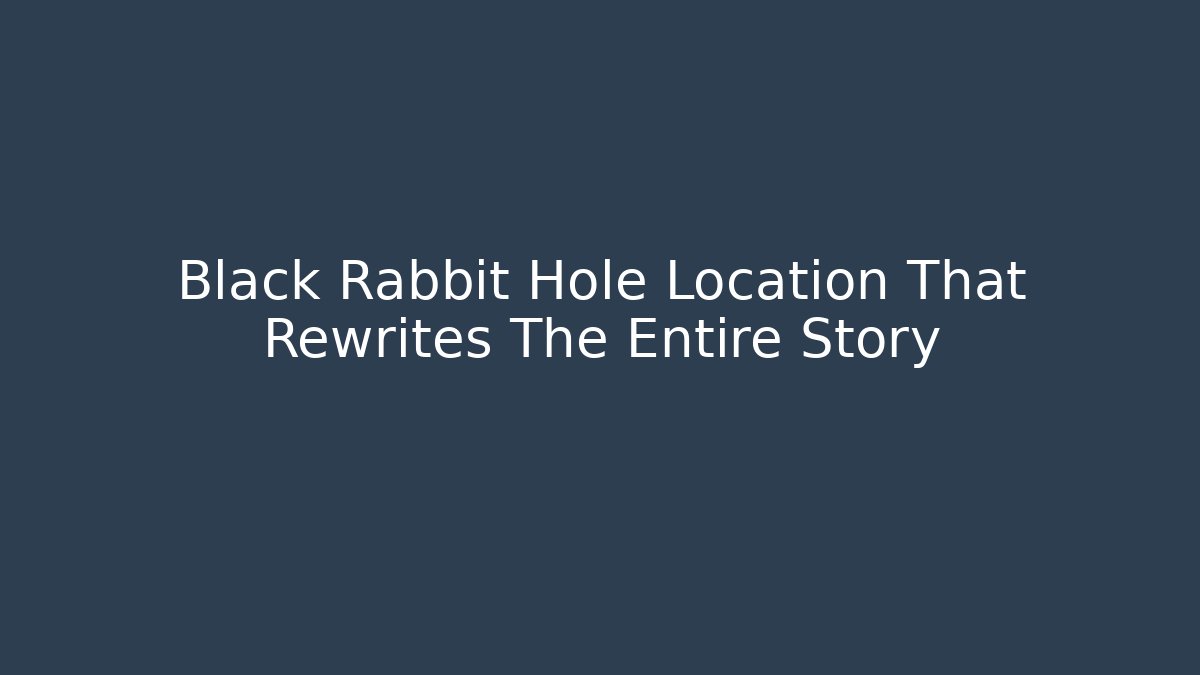 Black Rabbit Hole Location That Rewrites The Entire Story