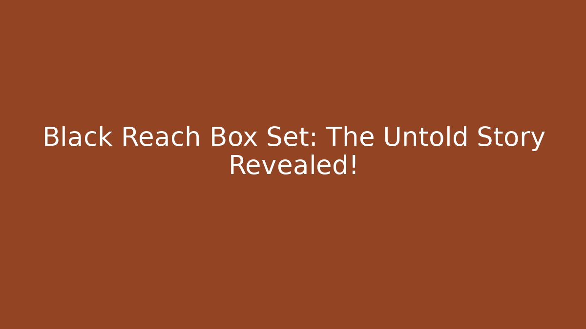 Black Reach Box Set: The Untold Story Revealed!