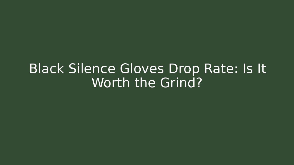 Black Silence Gloves Drop Rate: Is It Worth the Grind?