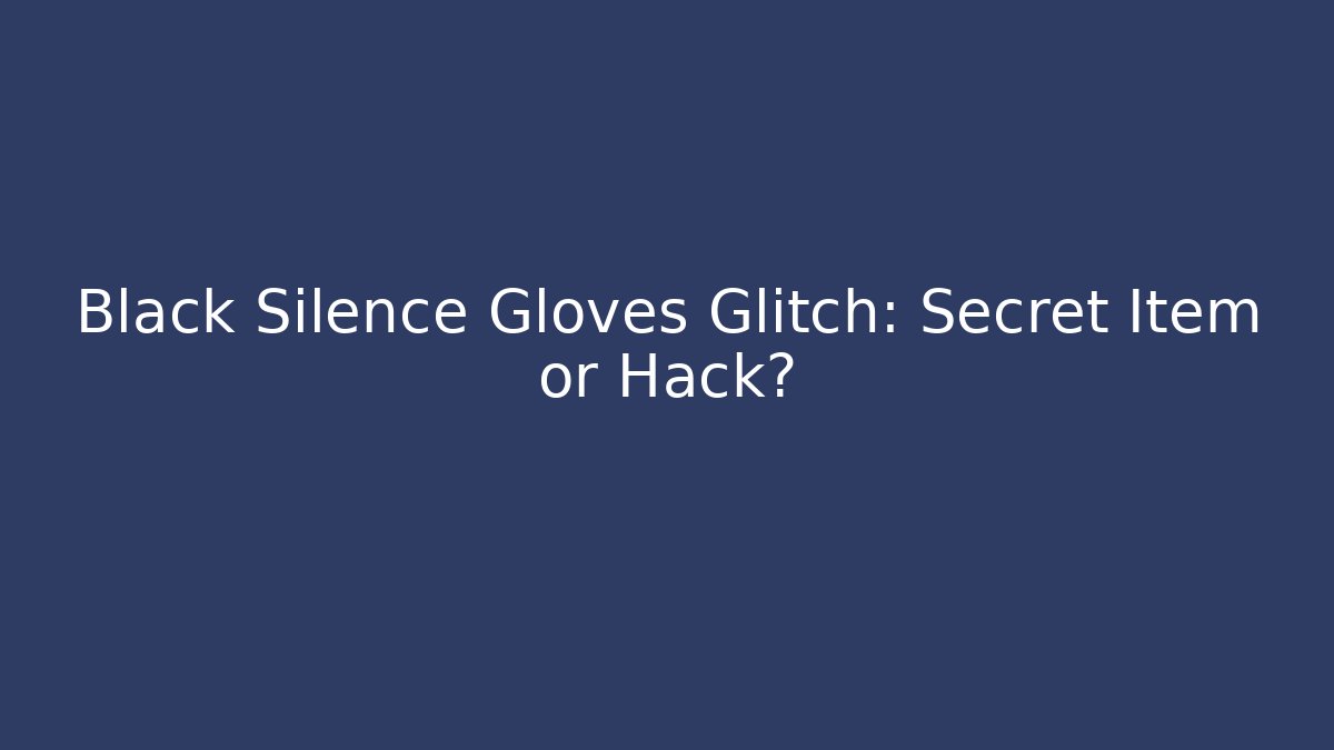Black Silence Gloves Glitch: Secret Item or Hack?