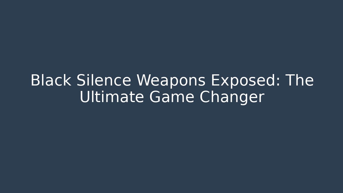 Black Silence Weapons Exposed: The Ultimate Game Changer