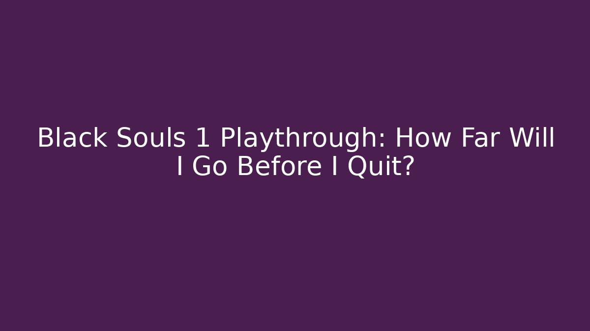 Black Souls 1 Playthrough: How Far Will I Go Before I Quit?