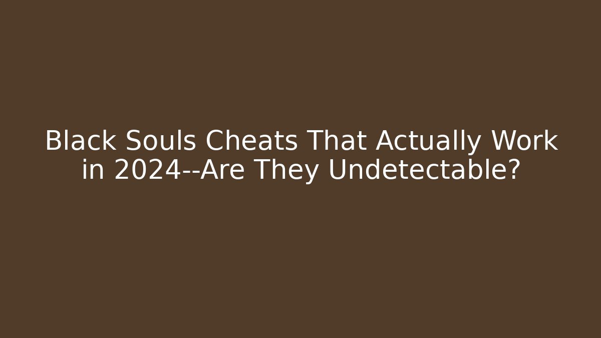 Black Souls Cheats That Actually Work in 2024—Are They Undetectable?