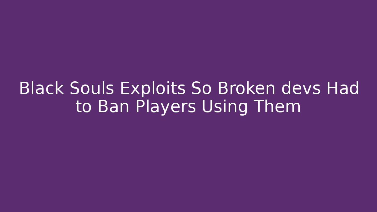 Black Souls Exploits So Broken devs Had to Ban Players Using Them