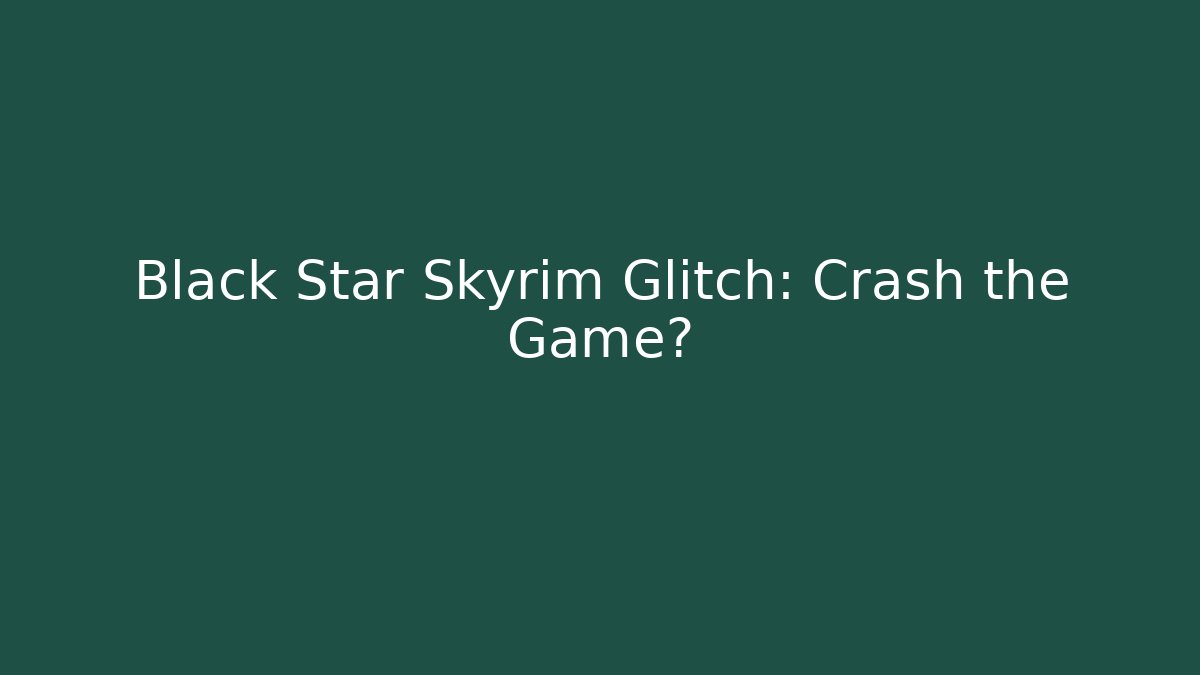 Black Star Skyrim Glitch: Crash the Game?