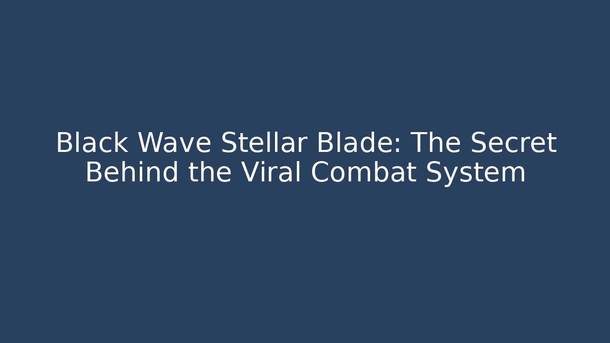 Black Wave Stellar Blade: The Secret Behind the Viral Combat System