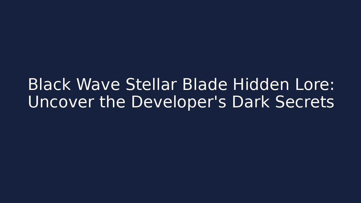 Black Wave Stellar Blade Hidden Lore: Uncover the Developer's Dark Secrets