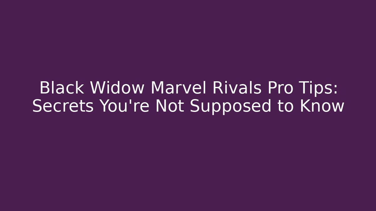 Black Widow Marvel Rivals Pro Tips: Secrets You’re Not Supposed to Know