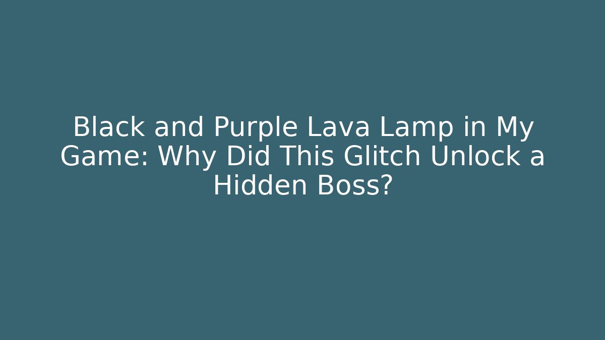 Black and Purple Lava Lamp in My Game: Why Did This Glitch Unlock a Hidden Boss?
