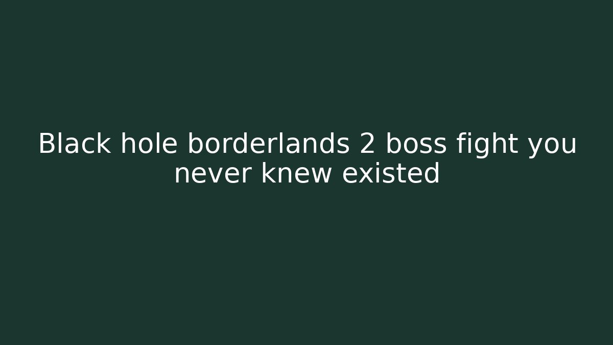Black hole borderlands 2 boss fight you never knew existed