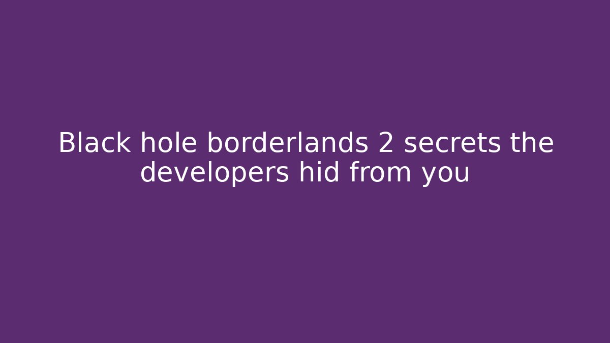 Black hole borderlands 2 secrets the developers hid from you
