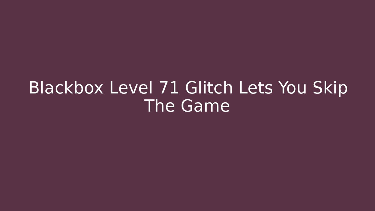 Blackbox Level 71 Glitch Lets You Skip The Game