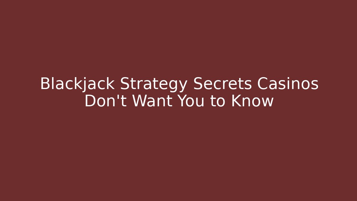 Blackjack Strategy Secrets Casinos Don't Want You to Know