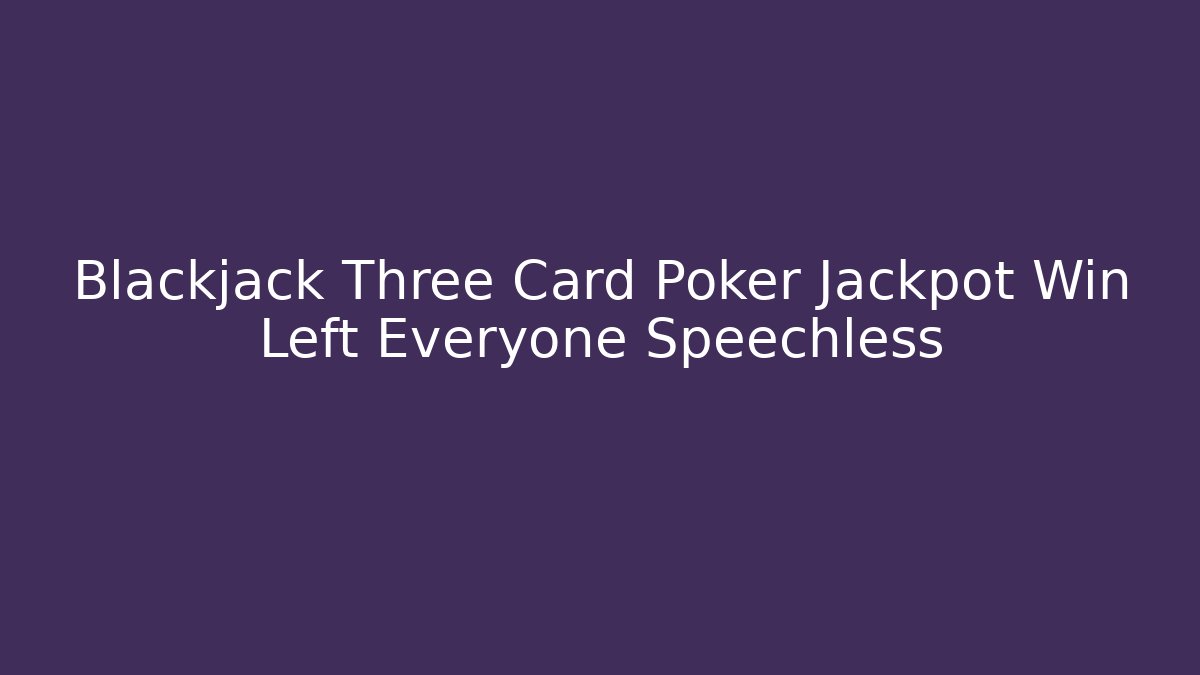 Blackjack Three Card Poker Jackpot Win Left Everyone Speechless