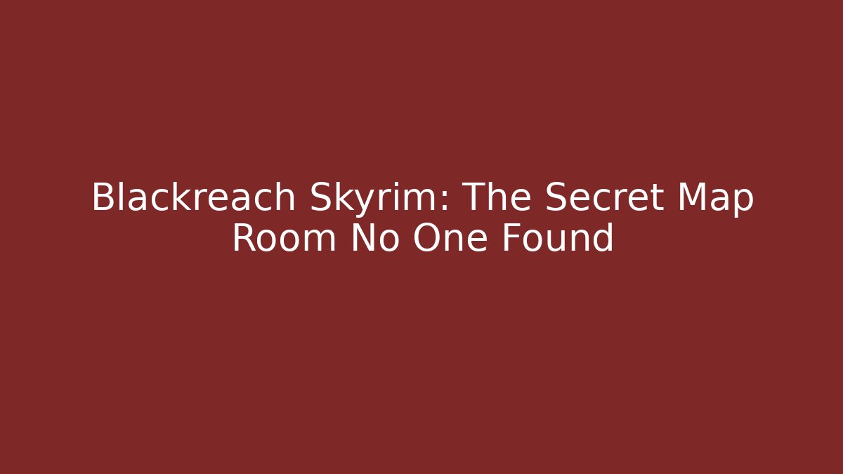 Blackreach Skyrim: The Secret Map Room No One Found