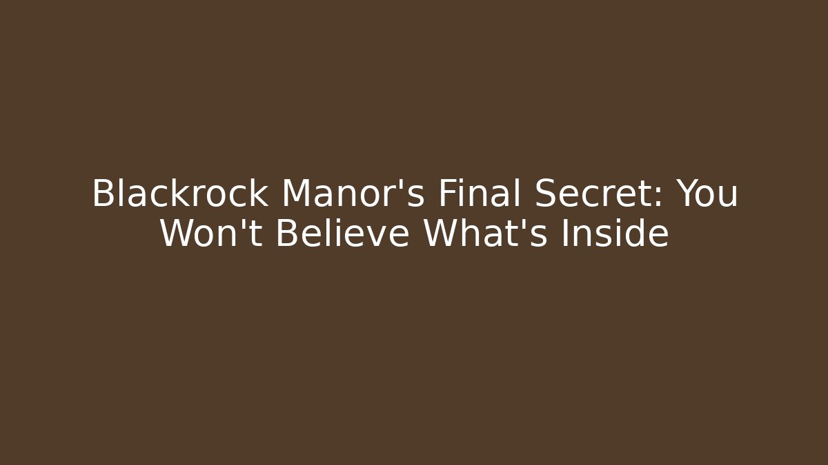 Blackrock Manor's Final Secret: You Won't Believe What's Inside