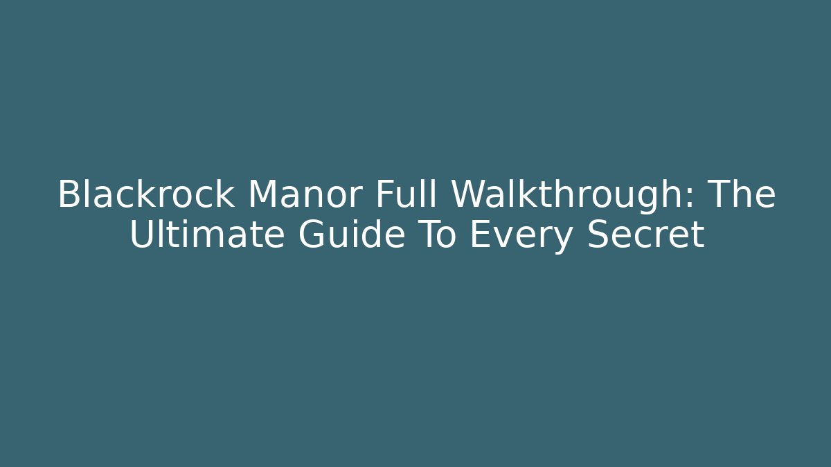Blackrock Manor Full Walkthrough: The Ultimate Guide To Every Secret