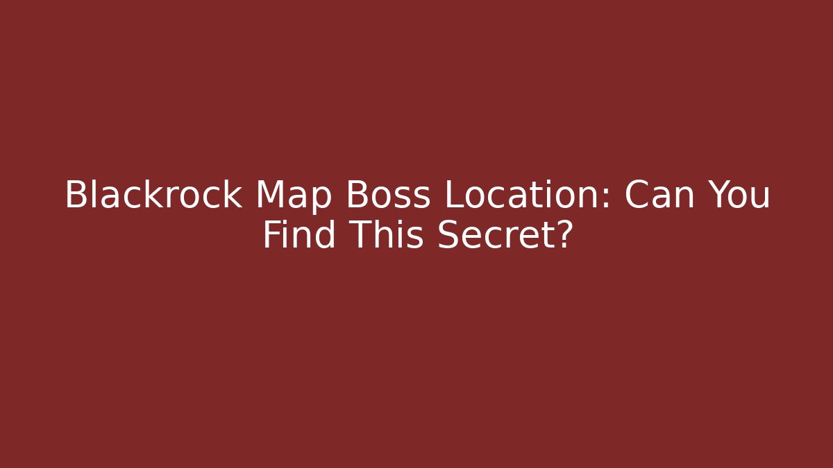 Blackrock Map Boss Location: Can You Find This Secret?