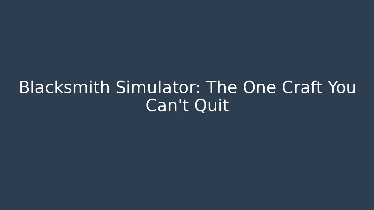 Blacksmith Simulator: The One Craft You Can't Quit