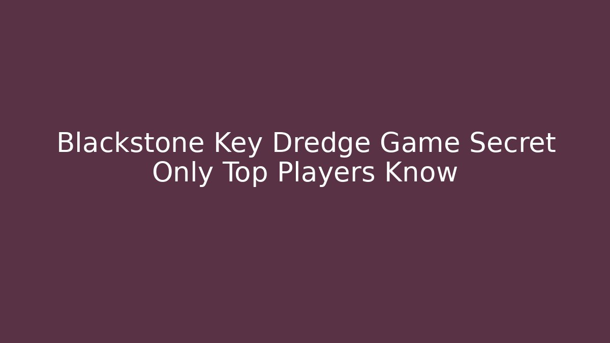 Blackstone Key Dredge Game Secret Only Top Players Know