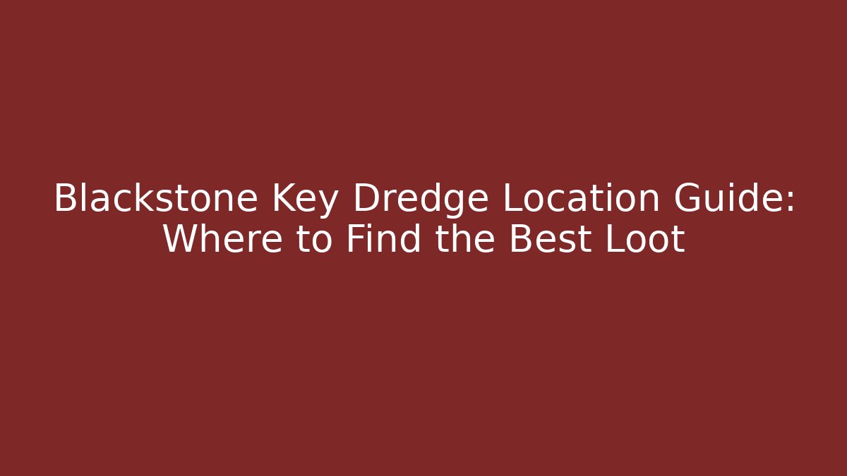 Blackstone Key Dredge Location Guide: Where to Find the Best Loot