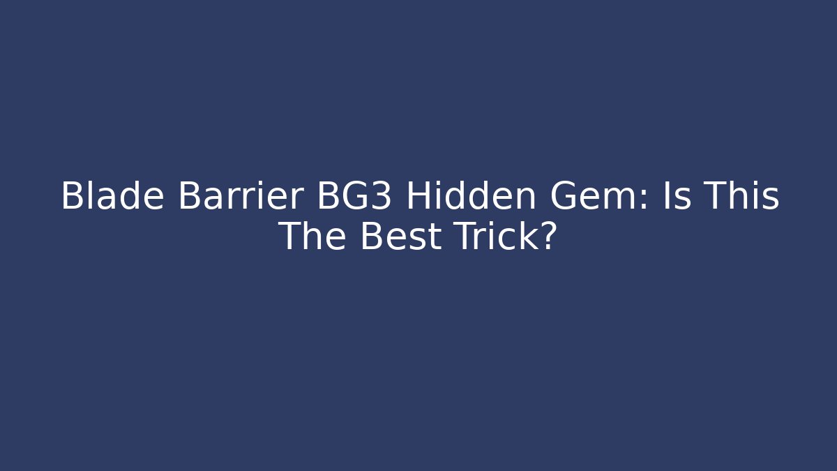 Blade Barrier BG3 Hidden Gem: Is This The Best Trick?