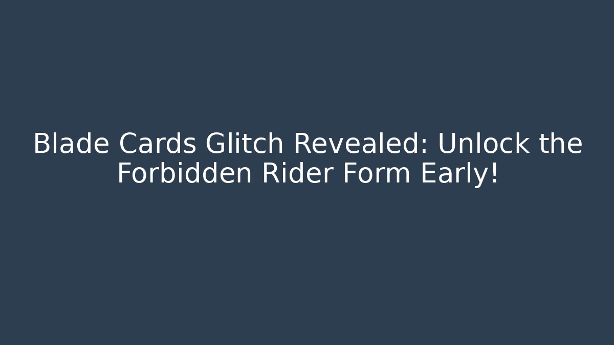 Blade Cards Glitch Revealed: Unlock the Forbidden Rider Form Early!