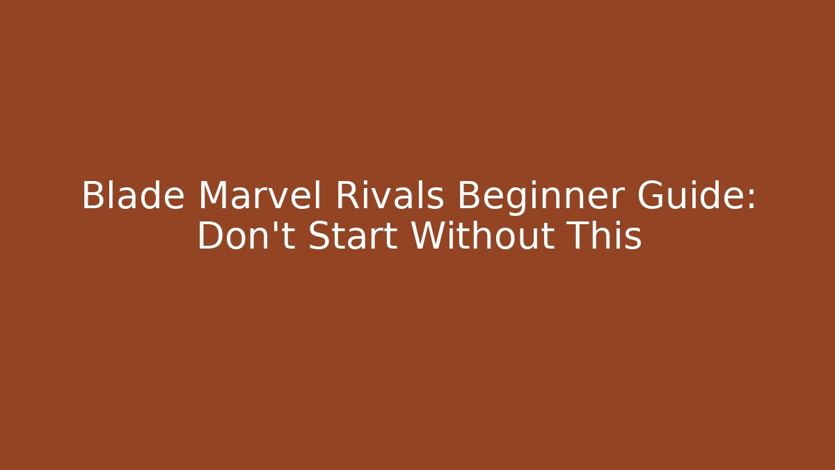 Blade Marvel Rivals Beginner Guide: Don't Start Without This
