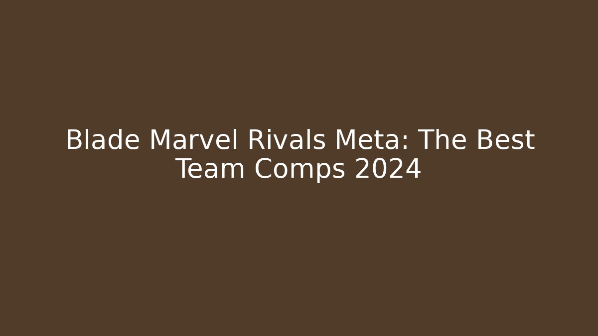 Blade Marvel Rivals Meta: The Best Team Comps 2024
