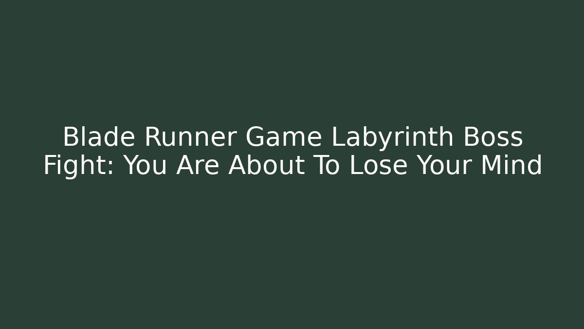 Blade Runner Game Labyrinth Boss Fight: You Are About To Lose Your Mind