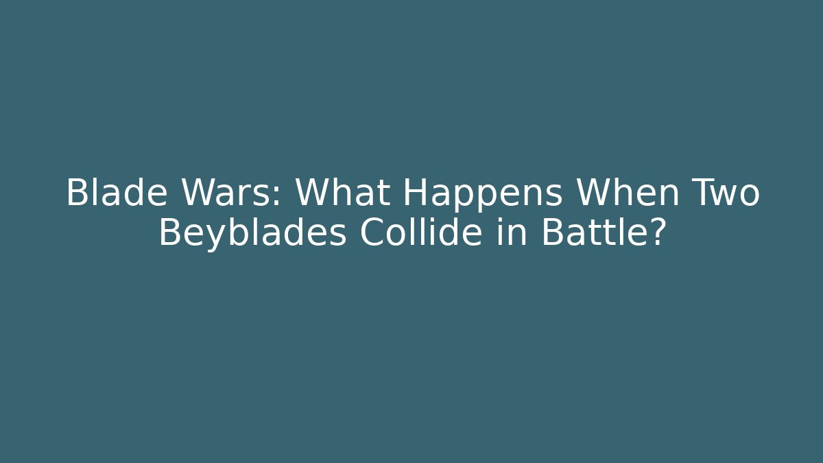 Blade Wars: What Happens When Two Beyblades Collide in Battle? - Método de Aprovação