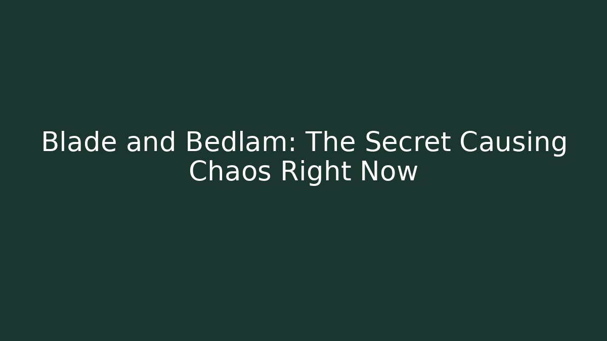Blade and Bedlam: The Secret Causing Chaos Right Now