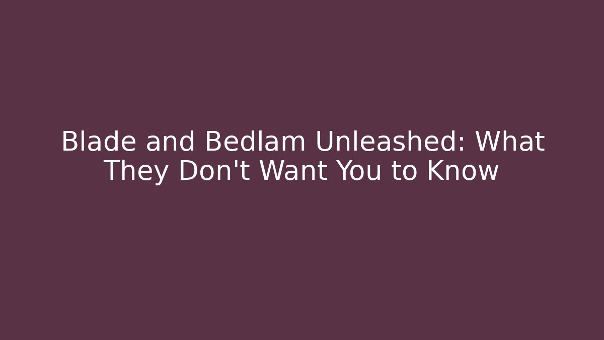Blade and Bedlam Unleashed: What They Don't Want You to Know