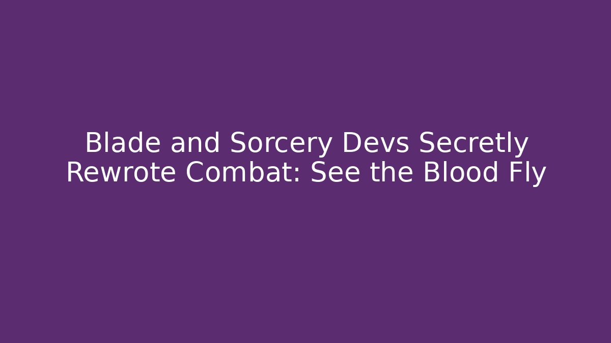 Blade and Sorcery Devs Secretly Rewrote Combat: See the Blood Fly