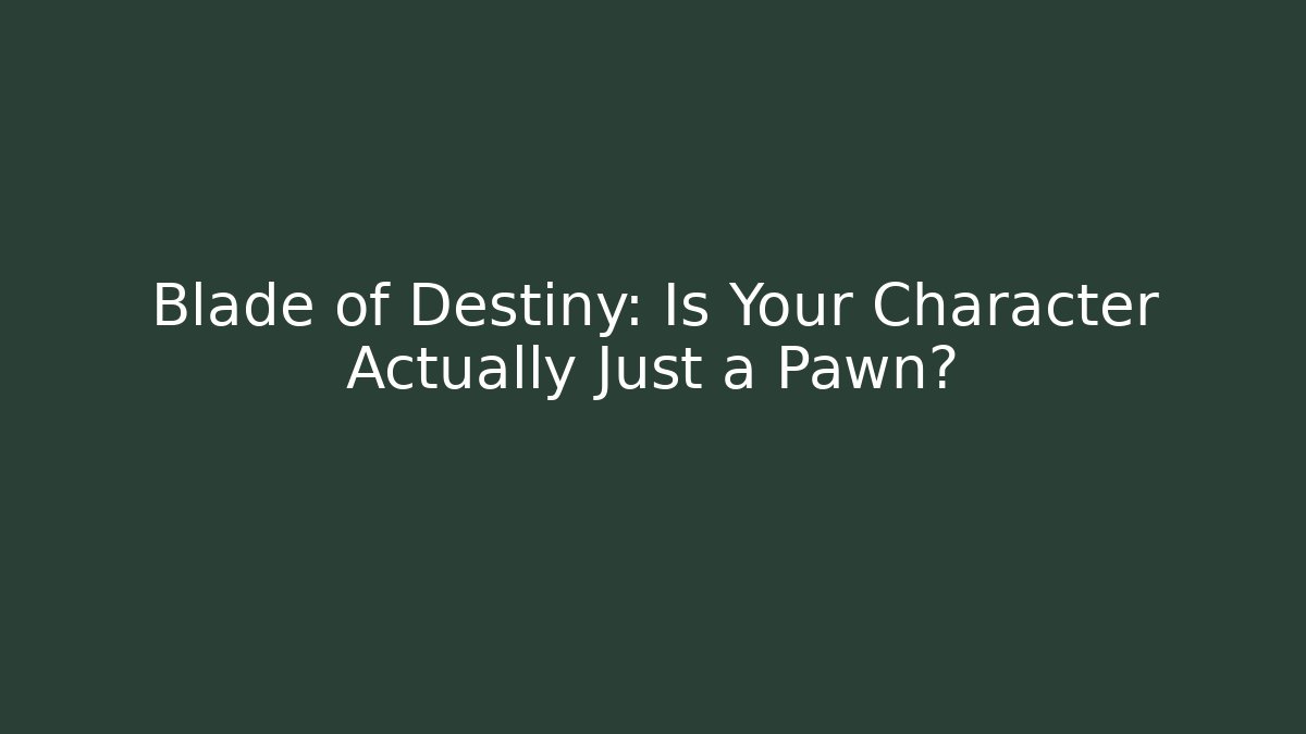 Blade of Destiny: Is Your Character Actually Just a Pawn?
