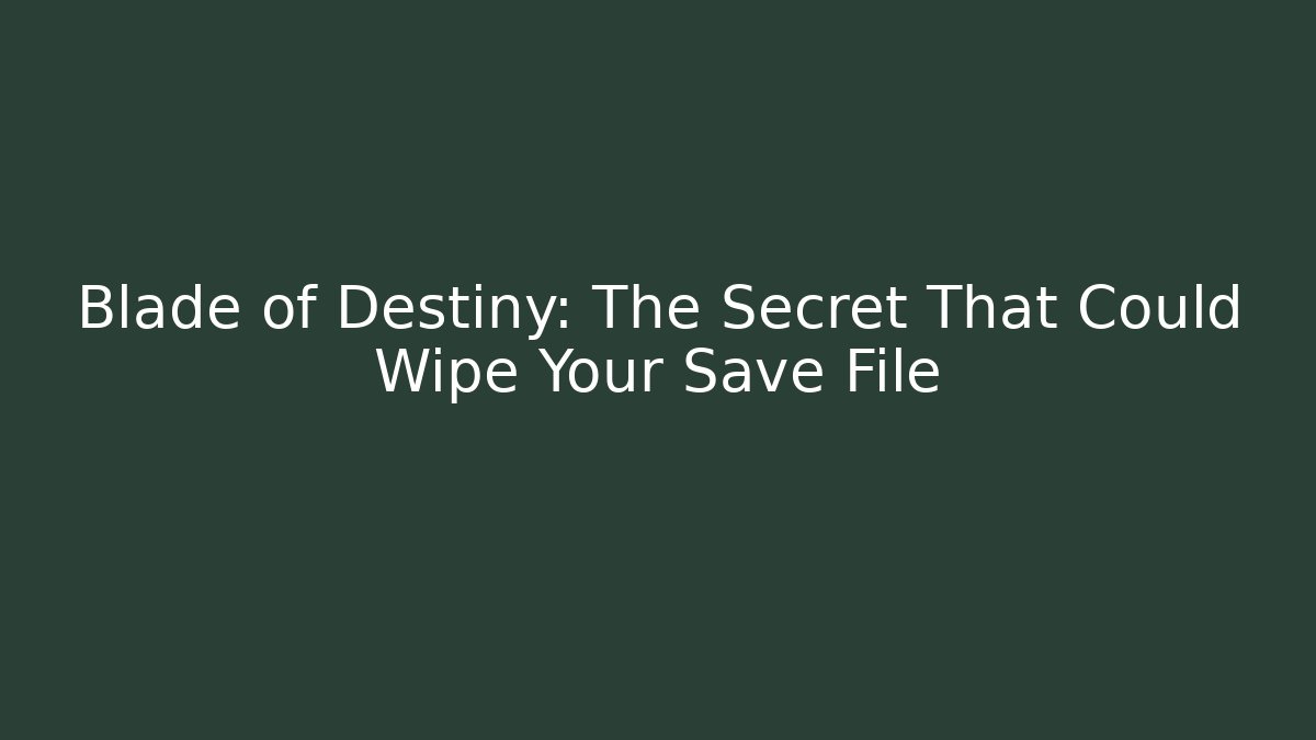 Blade of Destiny: The Secret That Could Wipe Your Save File